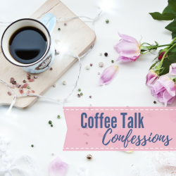 Coffee Talk Confessions…and a few faves